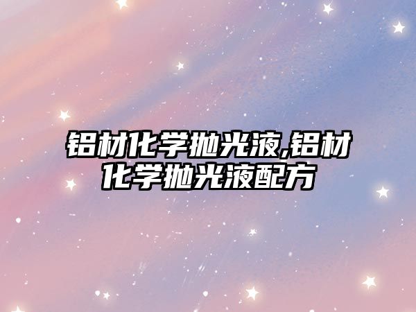 鋁材化學(xué)拋光液,鋁材化學(xué)拋光液配方