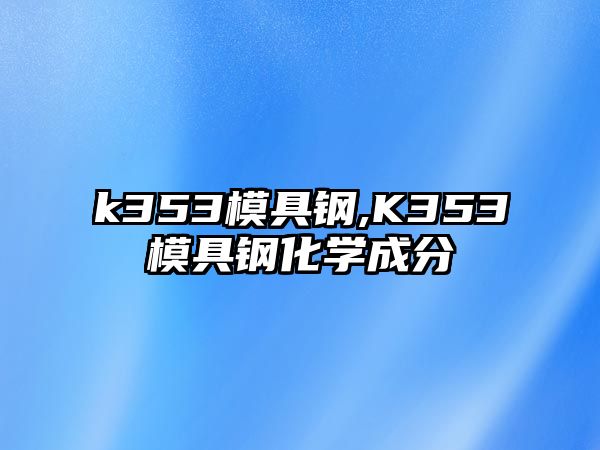 k353模具鋼,K353模具鋼化學(xué)成分