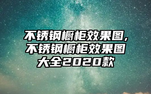 不銹鋼櫥柜效果圖,不銹鋼櫥柜效果圖大全2020款