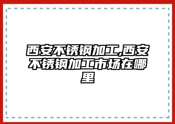 西安不銹鋼加工,西安不銹鋼加工市場在哪里