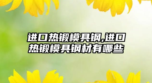 進(jìn)口熱鍛模具鋼,進(jìn)口熱鍛模具鋼材有哪些