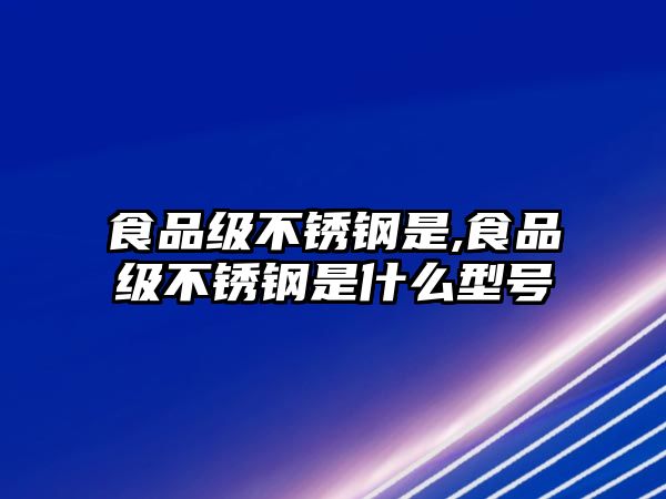 食品級(jí)不銹鋼是,食品級(jí)不銹鋼是什么型號(hào)