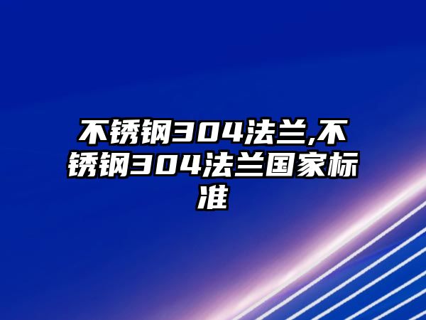 不銹鋼304法蘭,不銹鋼304法蘭國家標(biāo)準(zhǔn)