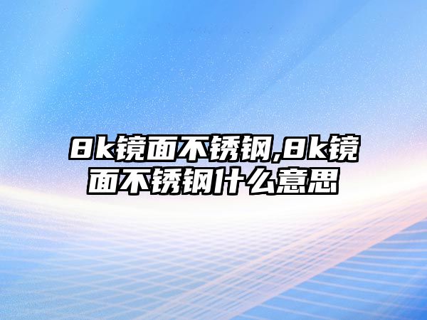 8k鏡面不銹鋼,8k鏡面不銹鋼什么意思