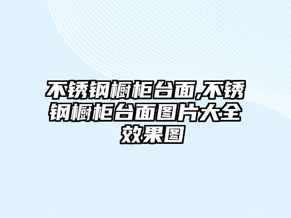 不銹鋼櫥柜臺(tái)面,不銹鋼櫥柜臺(tái)面圖片大全 效果圖