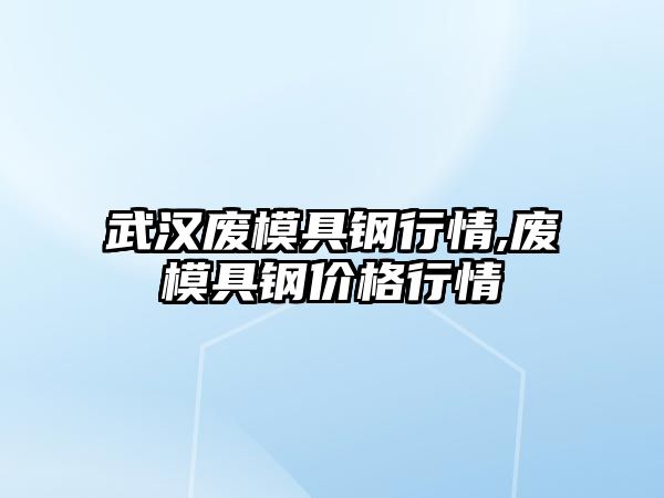 武漢廢模具鋼行情,廢模具鋼價(jià)格行情