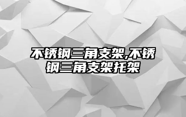 不銹鋼三角支架,不銹鋼三角支架托架