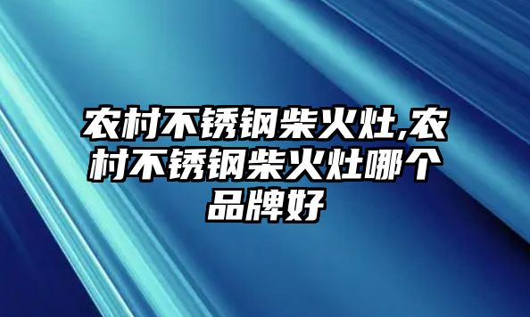 農(nóng)村不銹鋼柴火灶,農(nóng)村不銹鋼柴火灶哪個(gè)品牌好