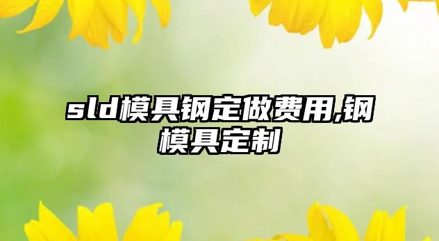 sld模具鋼定做費(fèi)用,鋼模具定制