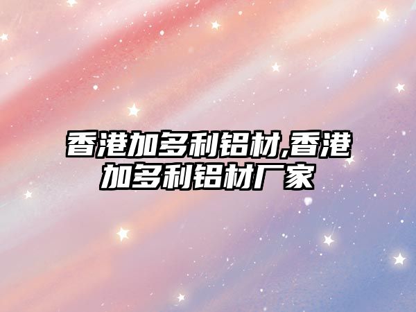 香港加多利鋁材,香港加多利鋁材廠(chǎng)家