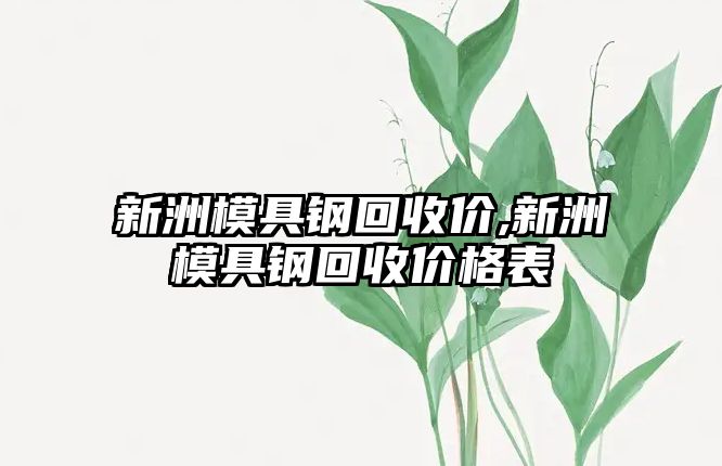 新洲模具鋼回收價(jià),新洲模具鋼回收價(jià)格表