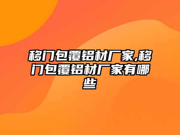 移門包覆鋁材廠家,移門包覆鋁材廠家有哪些