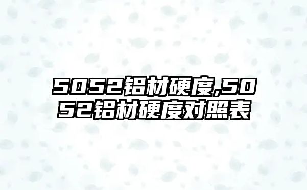 5052鋁材硬度,5052鋁材硬度對(duì)照表