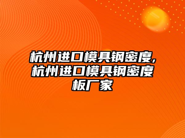 杭州進(jìn)口模具鋼密度,杭州進(jìn)口模具鋼密度板廠家