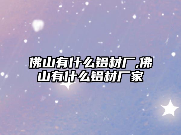 佛山有什么鋁材廠,佛山有什么鋁材廠家