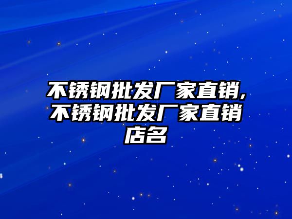 不銹鋼批發(fā)廠家直銷,不銹鋼批發(fā)廠家直銷店名