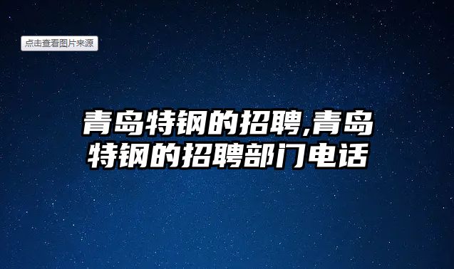 青島特鋼的招聘,青島特鋼的招聘部門(mén)電話