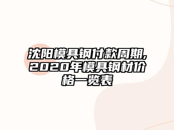 沈陽模具鋼付款周期,2020年模具鋼材價格一覽表