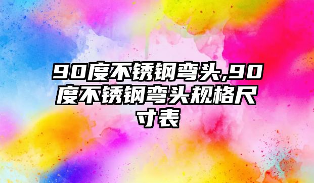 90度不銹鋼彎頭,90度不銹鋼彎頭規(guī)格尺寸表