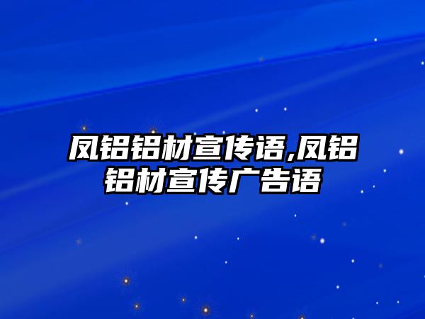 鳳鋁鋁材宣傳語,鳳鋁鋁材宣傳廣告語