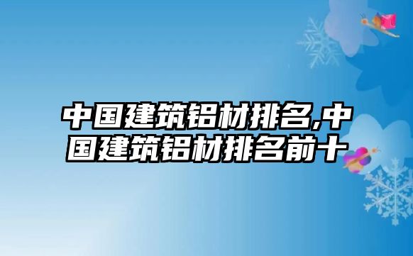 中國建筑鋁材排名,中國建筑鋁材排名前十