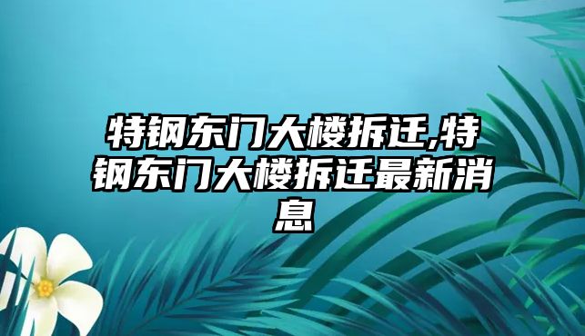 特鋼東門大樓拆遷,特鋼東門大樓拆遷最新消息