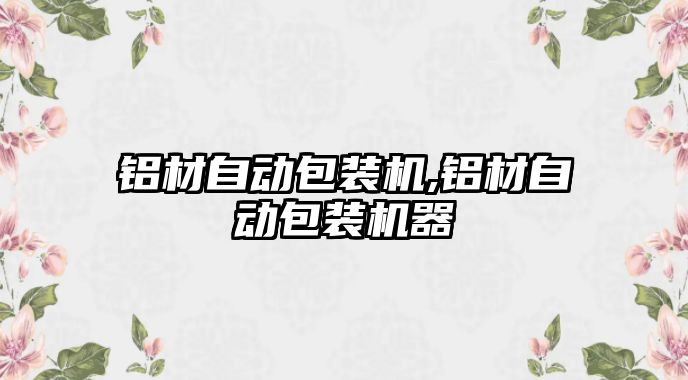 鋁材自動包裝機,鋁材自動包裝機器