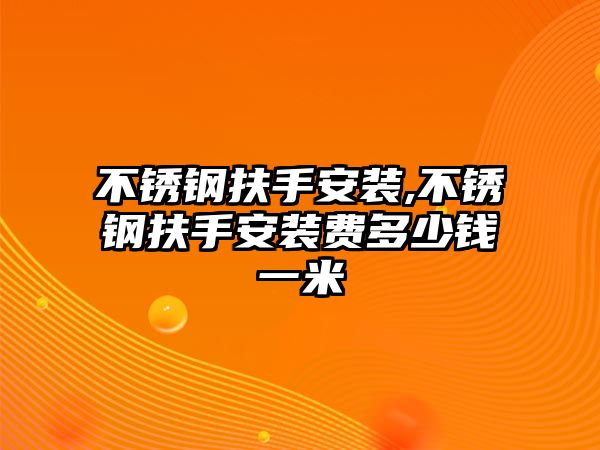 不銹鋼扶手安裝,不銹鋼扶手安裝費多少錢一米