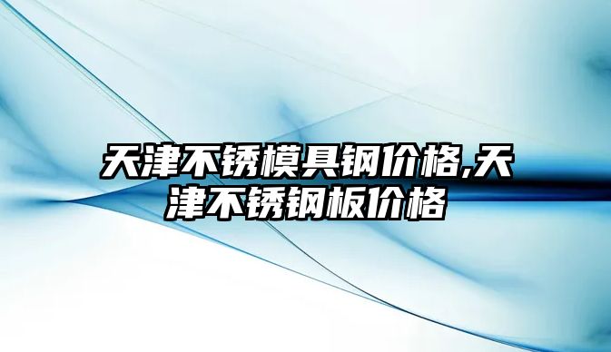 天津不銹模具鋼價格,天津不銹鋼板價格