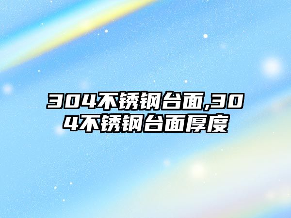 304不銹鋼臺面,304不銹鋼臺面厚度