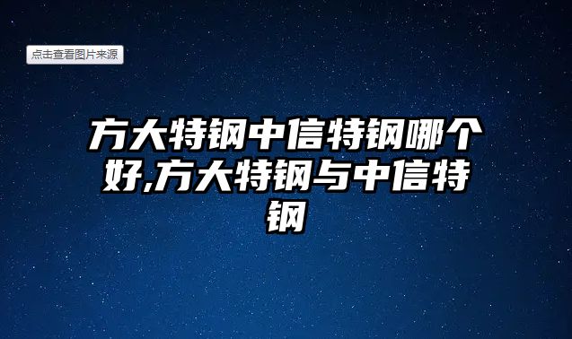 方大特鋼中信特鋼哪個(gè)好,方大特鋼與中信特鋼