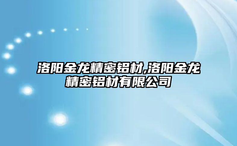 洛陽金龍精密鋁材,洛陽金龍精密鋁材有限公司