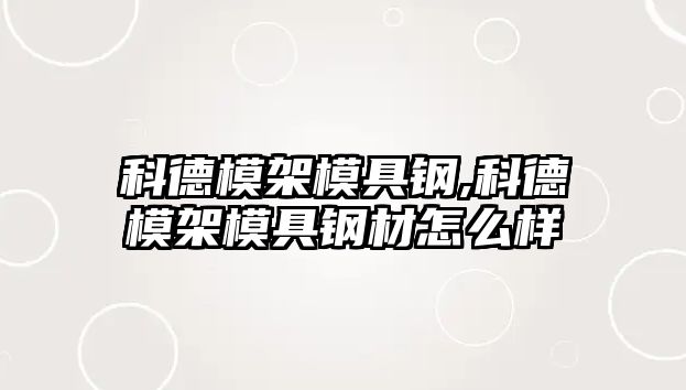 科德模架模具鋼,科德模架模具鋼材怎么樣