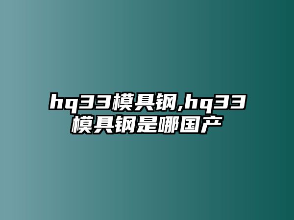 hq33模具鋼,hq33模具鋼是哪國產(chǎn)