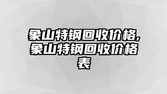 象山特鋼回收價格,象山特鋼回收價格表