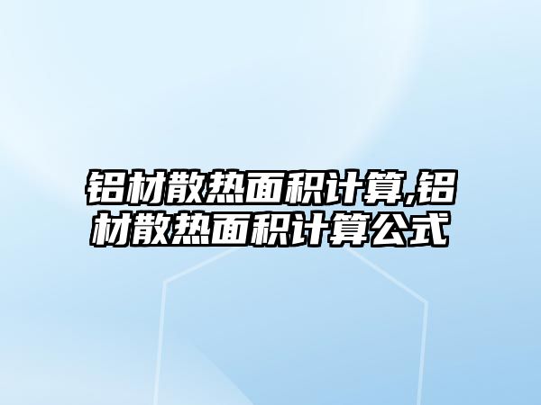 鋁材散熱面積計(jì)算,鋁材散熱面積計(jì)算公式