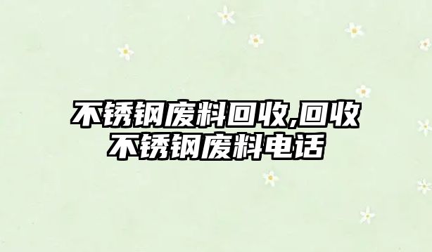 不銹鋼廢料回收,回收不銹鋼廢料電話