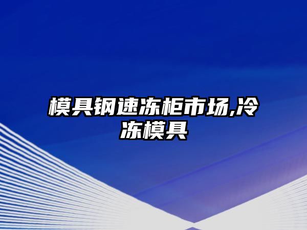 模具鋼速凍柜市場,冷凍模具