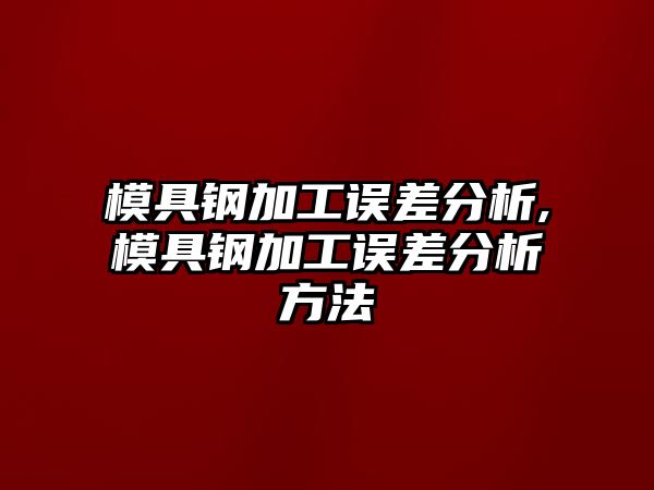 模具鋼加工誤差分析,模具鋼加工誤差分析方法