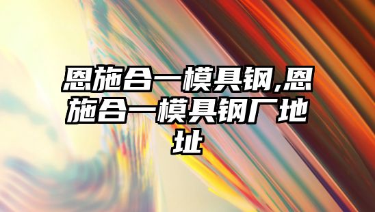 恩施合一模具鋼,恩施合一模具鋼廠地址