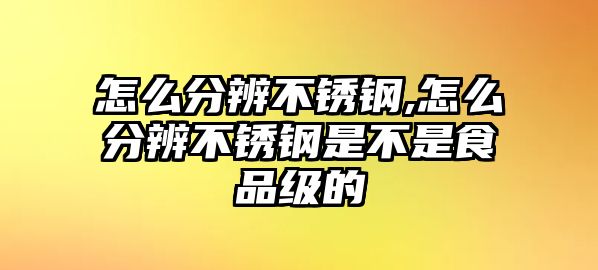 怎么分辨不銹鋼,怎么分辨不銹鋼是不是食品級的