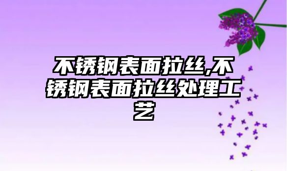 不銹鋼表面拉絲,不銹鋼表面拉絲處理工藝