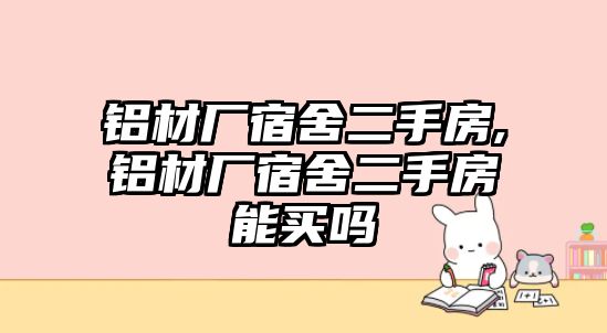 鋁材廠宿舍二手房,鋁材廠宿舍二手房能買嗎