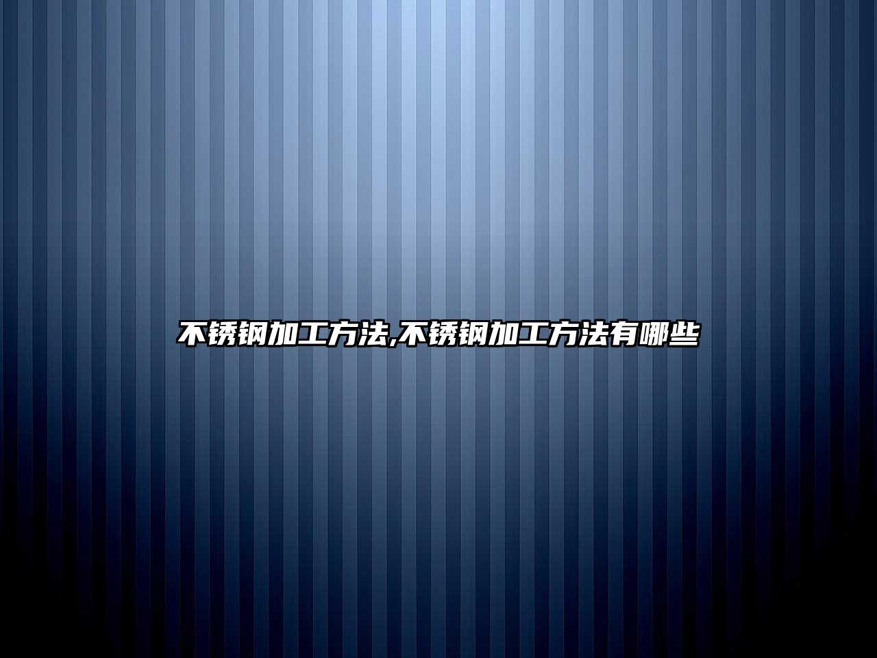 不銹鋼加工方法,不銹鋼加工方法有哪些