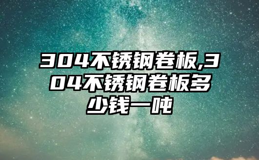 304不銹鋼卷板,304不銹鋼卷板多少錢一噸