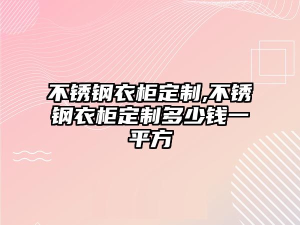 不銹鋼衣柜定制,不銹鋼衣柜定制多少錢一平方