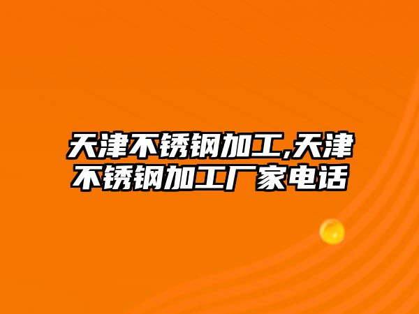 天津不銹鋼加工,天津不銹鋼加工廠家電話