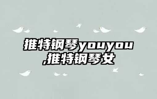 推特鋼琴youyou,推特鋼琴女