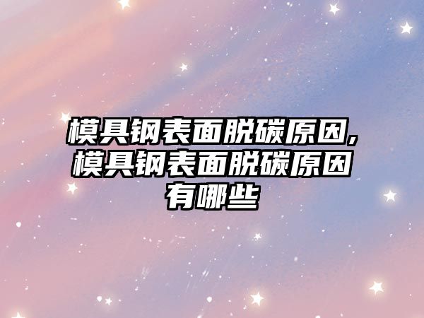 模具鋼表面脫碳原因,模具鋼表面脫碳原因有哪些