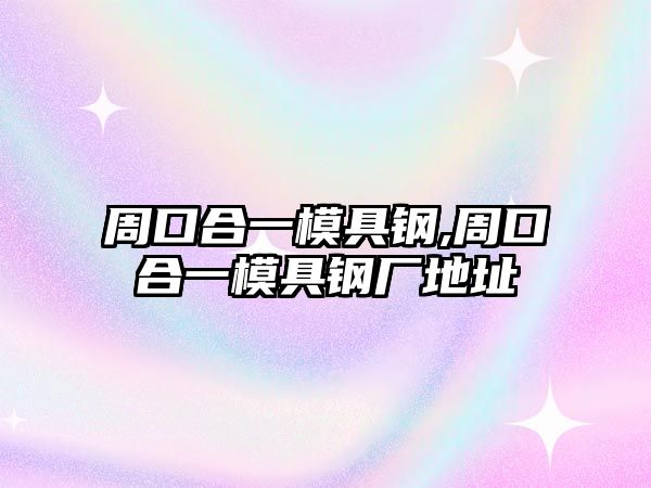 周口合一模具鋼,周口合一模具鋼廠地址